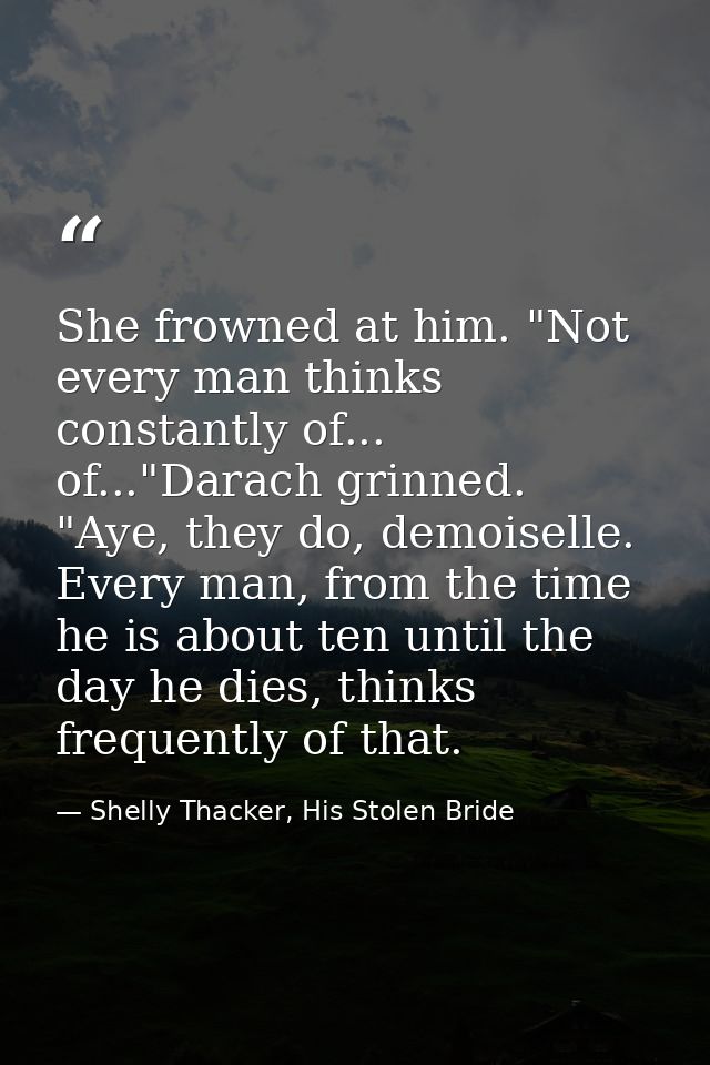 She frowned at him. "Not every man thinks constantly of... of..."Darach grinned. "Aye, they do, demoiselle. Every man, f — Shelly Thacker, His Stolen Bride