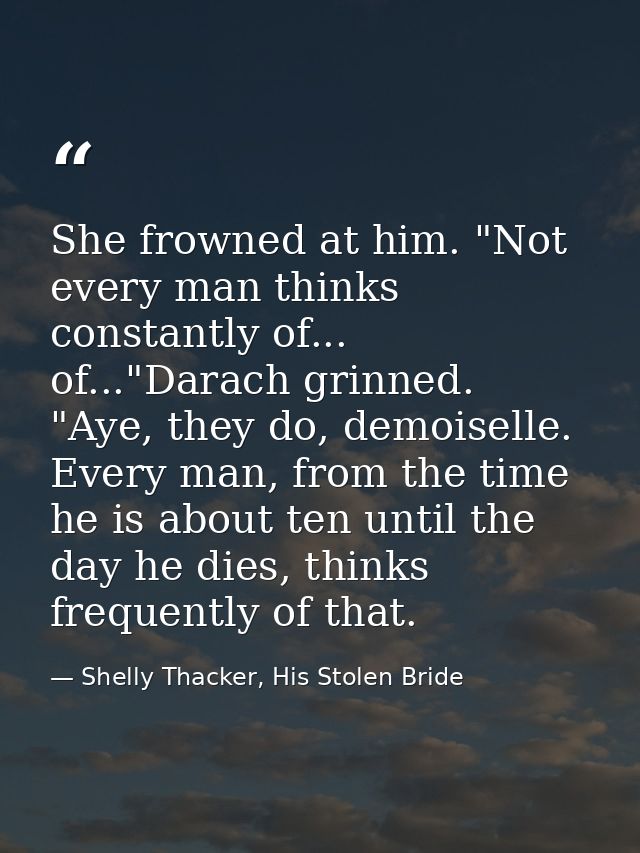 She frowned at him. "Not every man thinks constantly of... of..."Darach grinned. "Aye, they do, demoiselle. Every man, f — Shelly Thacker, His Stolen Bride