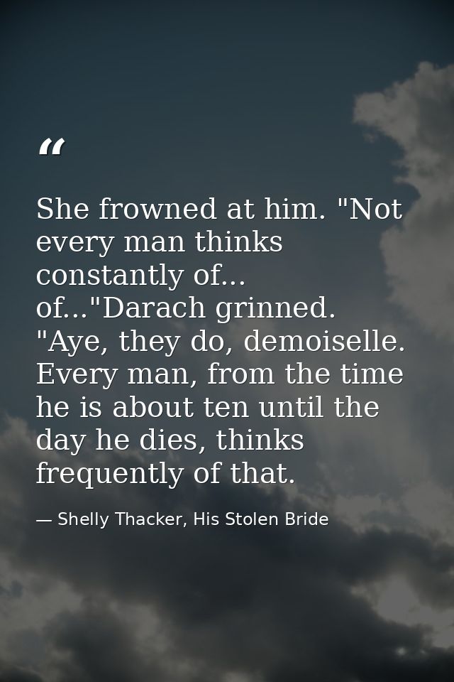 She frowned at him. "Not every man thinks constantly of... of..."Darach grinned. "Aye, they do, demoiselle. Every man, f — Shelly Thacker, His Stolen Bride