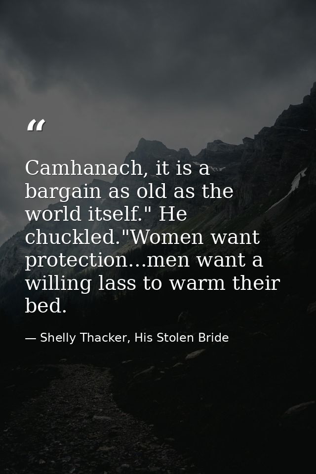 Camhanach, it is a bargain as old as the world itself." He chuckled."Women want protection...men want a willing lass to  — Shelly Thacker, His Stolen Bride