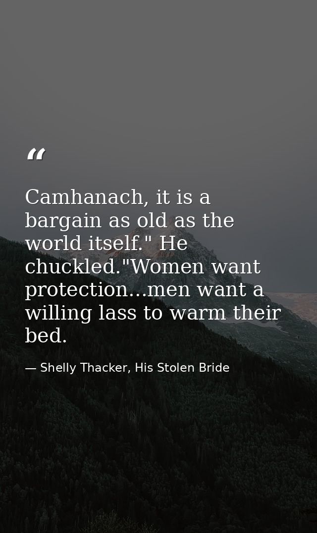 Camhanach, it is a bargain as old as the world itself." He chuckled."Women want protection...men want a willing lass to  — Shelly Thacker, His Stolen Bride