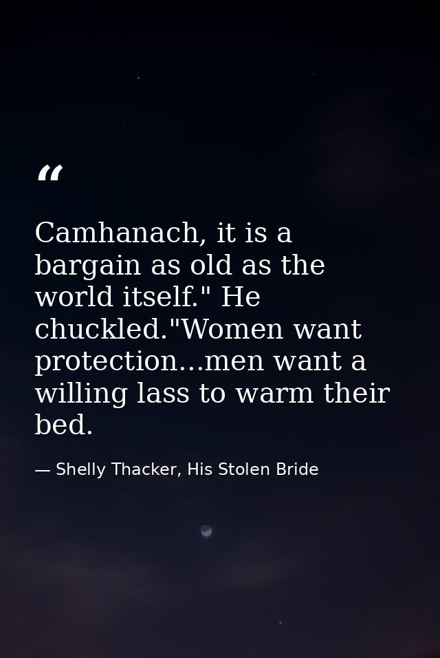 Camhanach, it is a bargain as old as the world itself." He chuckled."Women want protection...men want a willing lass to  — Shelly Thacker, His Stolen Bride