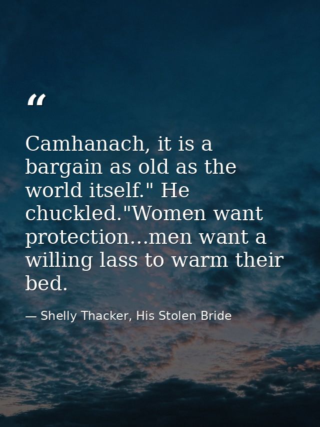 Camhanach, it is a bargain as old as the world itself." He chuckled."Women want protection...men want a willing lass to  — Shelly Thacker, His Stolen Bride