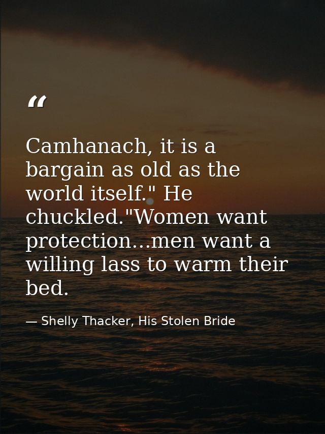 Camhanach, it is a bargain as old as the world itself." He chuckled."Women want protection...men want a willing lass to  — Shelly Thacker, His Stolen Bride