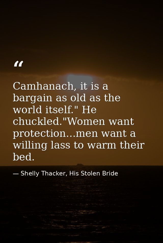Camhanach, it is a bargain as old as the world itself." He chuckled."Women want protection...men want a willing lass to  — Shelly Thacker, His Stolen Bride