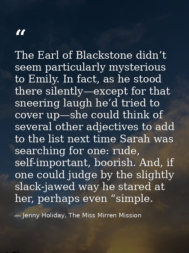 The Earl of Blackstone didn’t seem particularly mysterious to Emily. In fact, as he stood there silently—except for that — Jenny Holiday, The Miss Mirren Mission