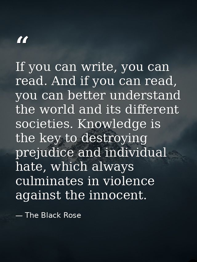 If you can write, you can read. And if you can read, you can better understand the world and its different societies. Kn — The Black Rose