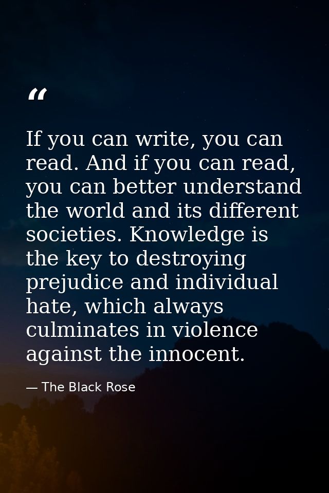 If you can write, you can read. And if you can read, you can better understand the world and its different societies. Kn — The Black Rose