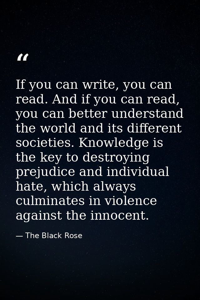If you can write, you can read. And if you can read, you can better understand the world and its different societies. Kn — The Black Rose