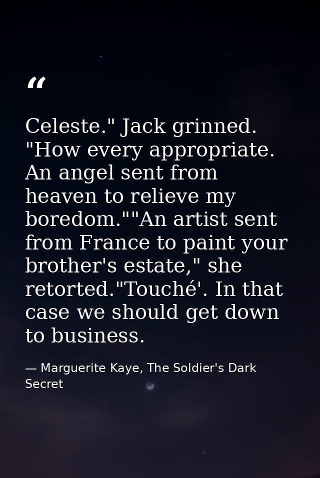Celeste." Jack grinned. "How every appropriate. An angel sent from heaven to relieve my boredom.""An artist sent from Fr — Marguerite Kaye, The Soldier's Dark Secret