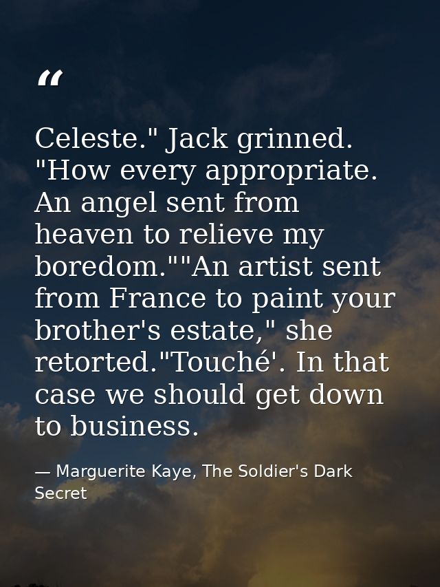 Celeste." Jack grinned. "How every appropriate. An angel sent from heaven to relieve my boredom.""An artist sent from Fr — Marguerite Kaye, The Soldier's Dark Secret