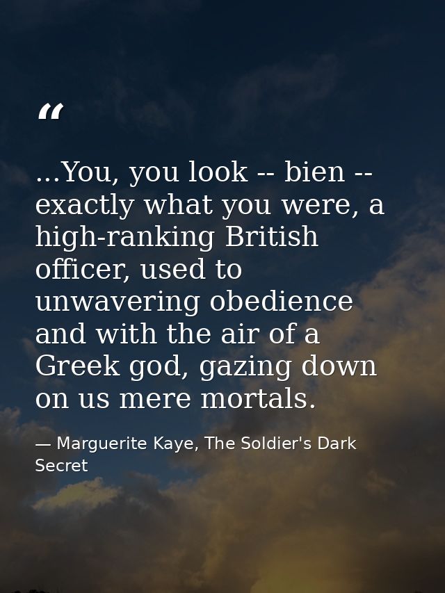 ...You, you look -- bien -- exactly what you were, a high-ranking British officer, used to unwavering obedience and with — Marguerite Kaye, The Soldier's Dark Secret