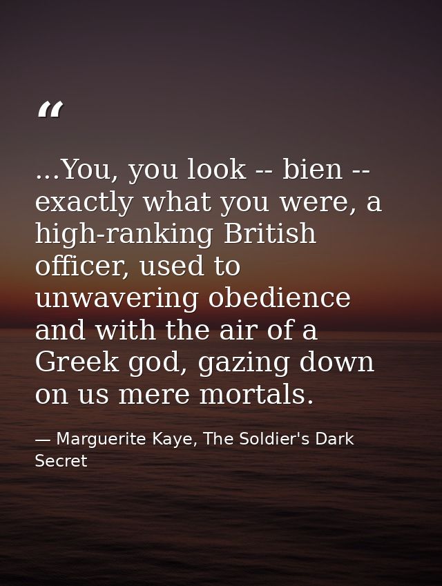 ...You, you look -- bien -- exactly what you were, a high-ranking British officer, used to unwavering obedience and with — Marguerite Kaye, The Soldier's Dark Secret