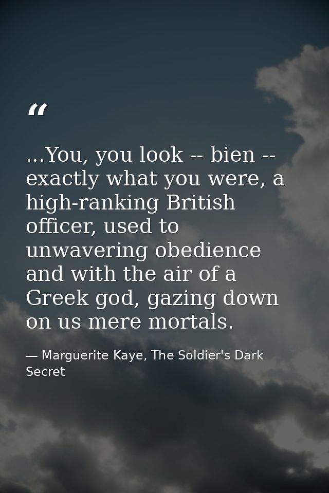 ...You, you look -- bien -- exactly what you were, a high-ranking British officer, used to unwavering obedience and with — Marguerite Kaye, The Soldier's Dark Secret