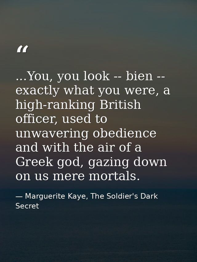 ...You, you look -- bien -- exactly what you were, a high-ranking British officer, used to unwavering obedience and with — Marguerite Kaye, The Soldier's Dark Secret