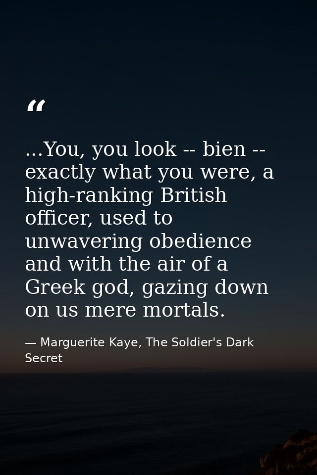 ...You, you look -- bien -- exactly what you were, a high-ranking British officer, used to unwavering obedience and with — Marguerite Kaye, The Soldier's Dark Secret