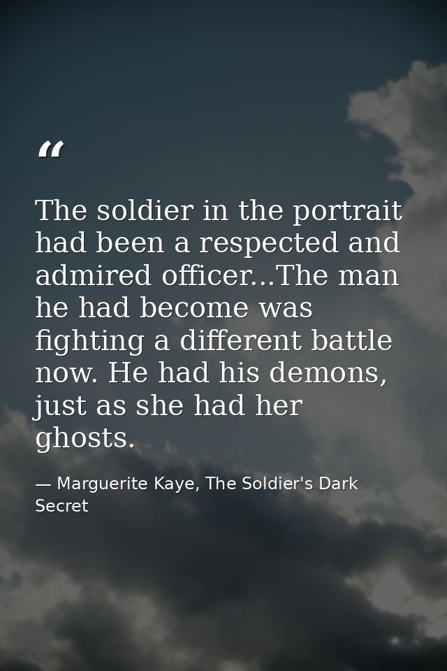The soldier in the portrait had been a respected and admired officer...The man he had become was fighting a different ba — Marguerite Kaye, The Soldier's Dark Secret
