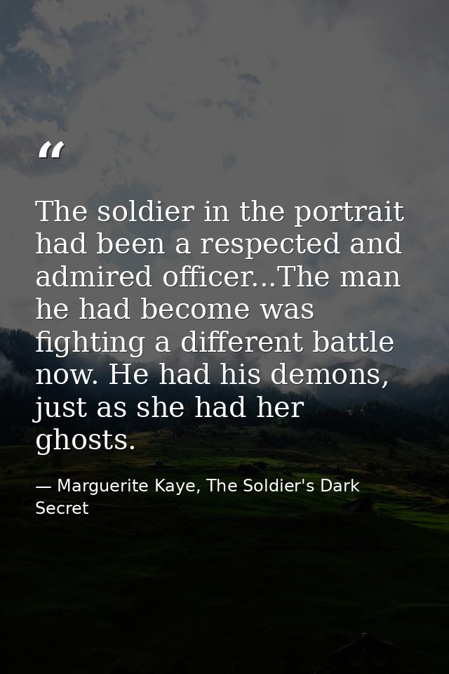 The soldier in the portrait had been a respected and admired officer...The man he had become was fighting a different ba — Marguerite Kaye, The Soldier's Dark Secret