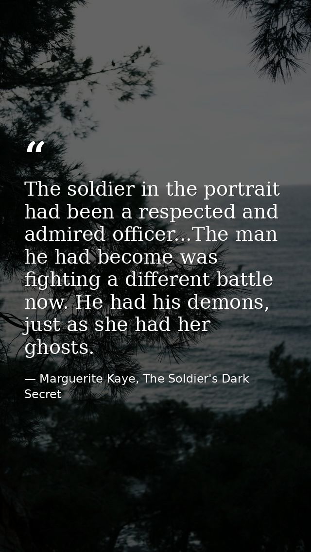 The soldier in the portrait had been a respected and admired officer...The man he had become was fighting a different ba — Marguerite Kaye, The Soldier's Dark Secret