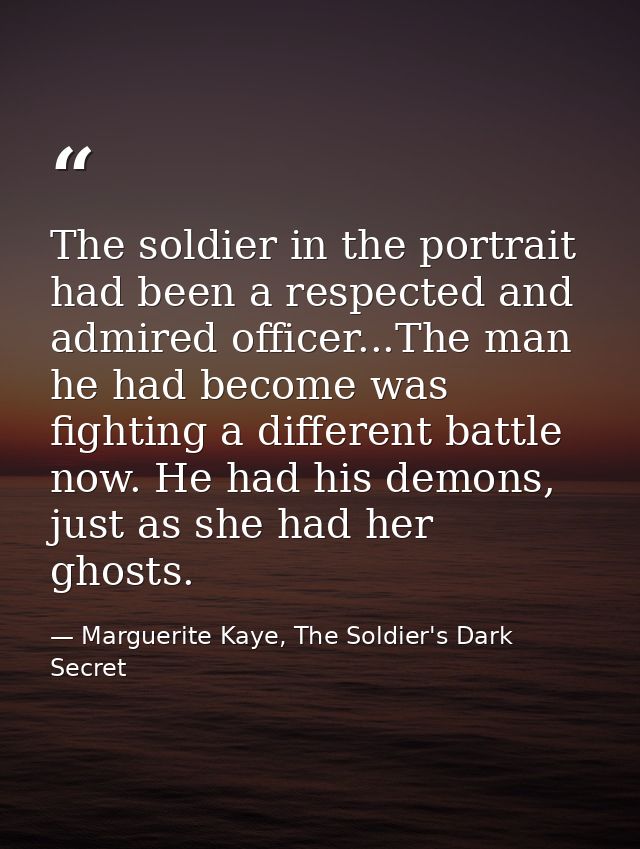 The soldier in the portrait had been a respected and admired officer...The man he had become was fighting a different ba — Marguerite Kaye, The Soldier's Dark Secret