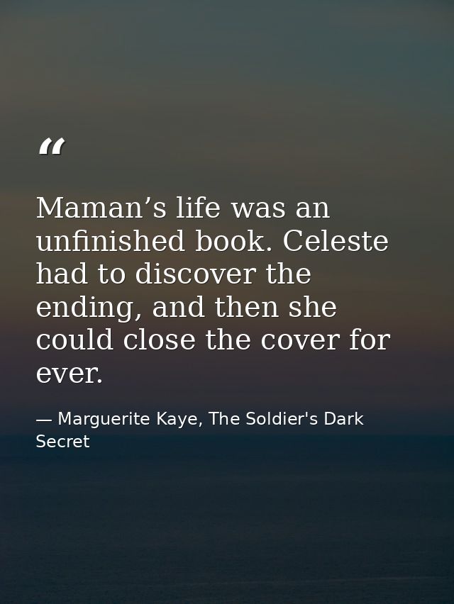 Maman’s life was an unfinished book. Celeste had to discover the ending, and then she could close the cover for ever. — Marguerite Kaye, The Soldier's Dark Secret