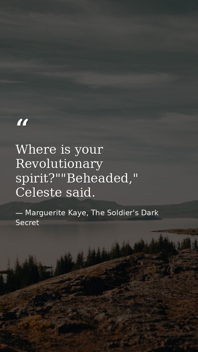 Where is your Revolutionary spirit?""Beheaded," Celeste said. — Marguerite Kaye, The Soldier's Dark Secret