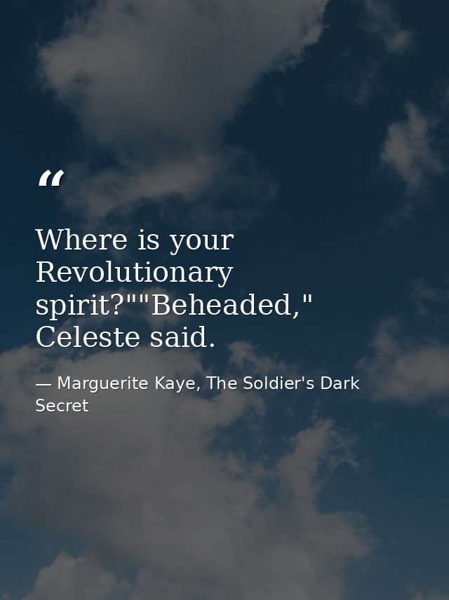 Where is your Revolutionary spirit?""Beheaded," Celeste said. — Marguerite Kaye, The Soldier's Dark Secret