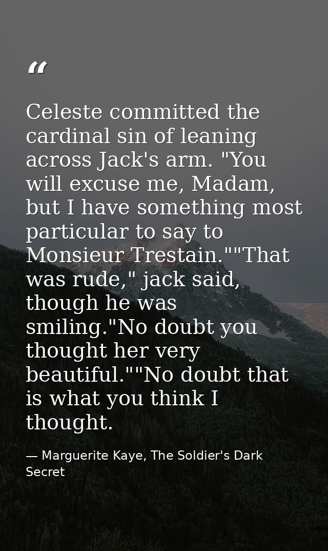Celeste committed the cardinal sin of leaning across Jack's arm. "You will excuse me, Madam, but I have something most p — Marguerite Kaye, The Soldier's Dark Secret
