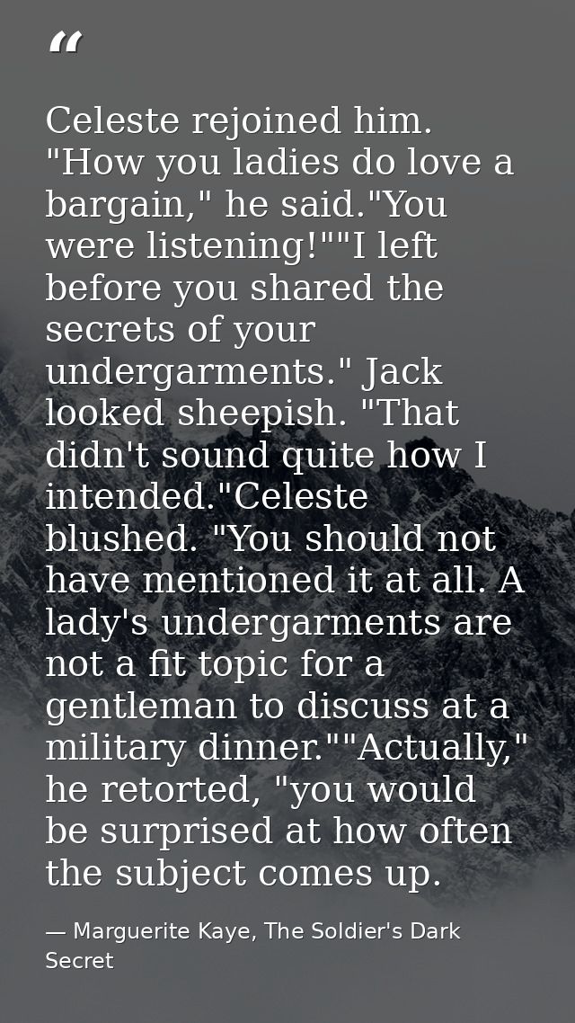 Celeste rejoined him. "How you ladies do love a bargain," he said."You were listening!""I left before you shared the sec — Marguerite Kaye, The Soldier's Dark Secret