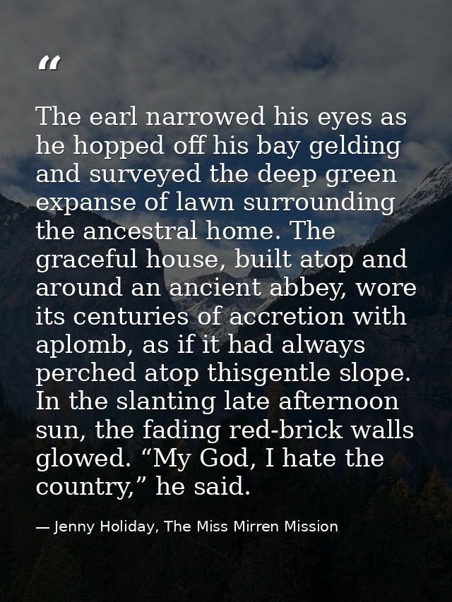 The earl narrowed his eyes as he hopped off his bay gelding and surveyed the deep green expanse of lawn surrounding the  — Jenny Holiday, The Miss Mirren Mission