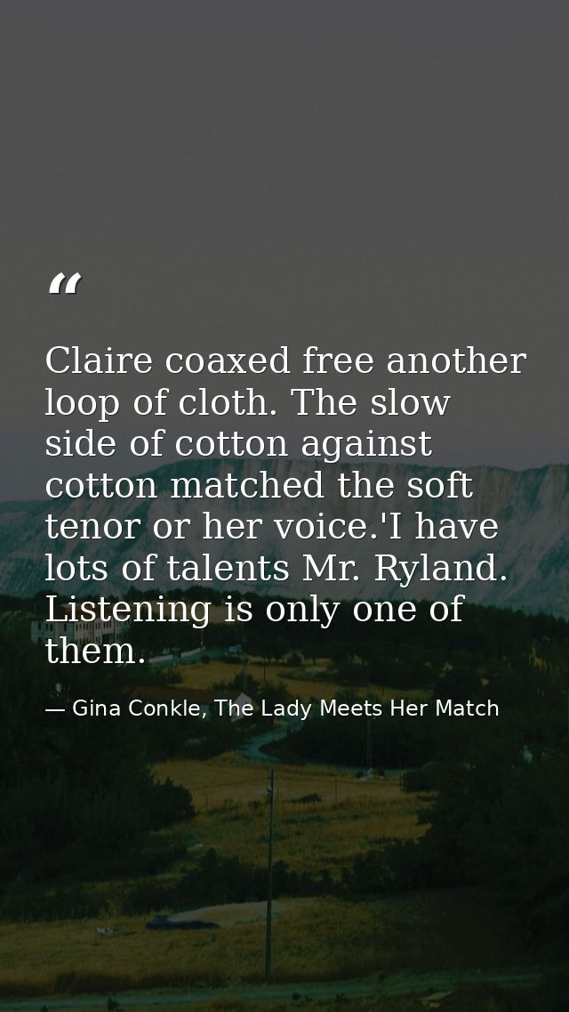 Claire coaxed free another loop of cloth. The slow side of cotton against cotton matched the soft tenor or her voice.'I  — Gina Conkle, The Lady Meets Her Match