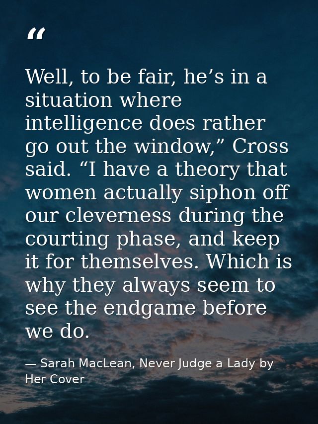Well, to be fair, he’s in a situation where intelligence does rather go out the window,” Cross said. “I have a theory th — Sarah MacLean, Never Judge a Lady by Her Cover