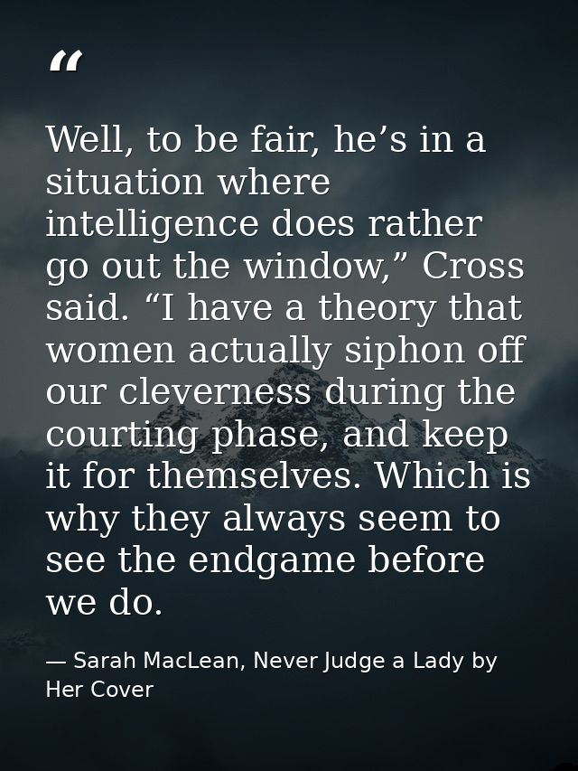 Well, to be fair, he’s in a situation where intelligence does rather go out the window,” Cross said. “I have a theory th — Sarah MacLean, Never Judge a Lady by Her Cover