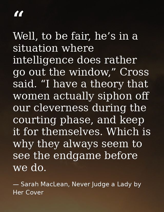 Well, to be fair, he’s in a situation where intelligence does rather go out the window,” Cross said. “I have a theory th — Sarah MacLean, Never Judge a Lady by Her Cover