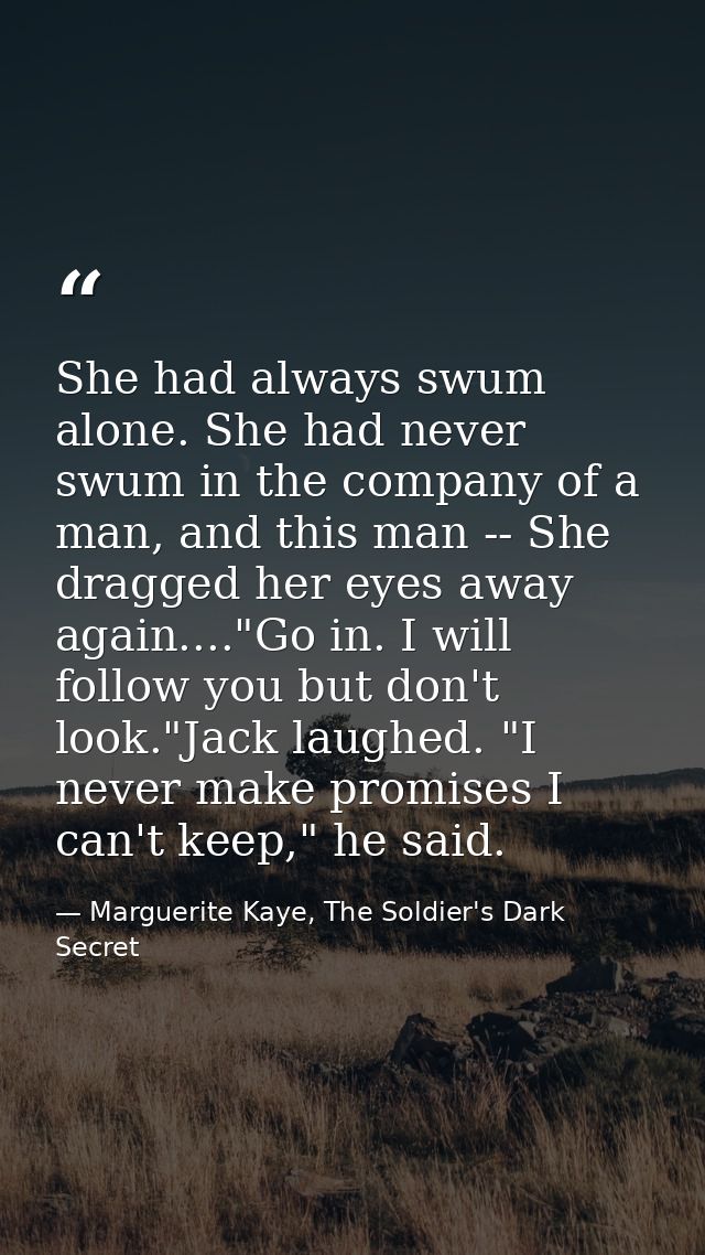 She had always swum alone. She had never swum in the company of a man, and this man -- She dragged her eyes away again.. — Marguerite Kaye, The Soldier's Dark Secret