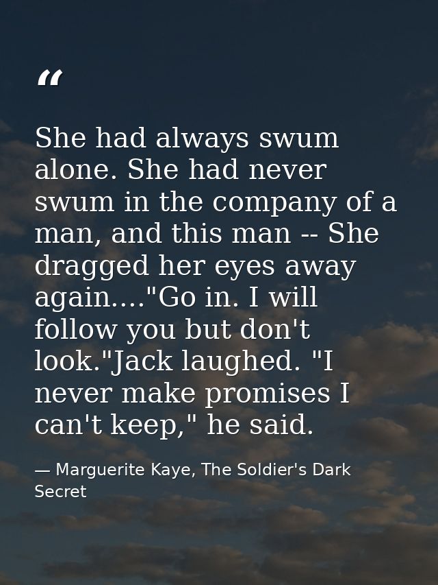 She had always swum alone. She had never swum in the company of a man, and this man -- She dragged her eyes away again.. — Marguerite Kaye, The Soldier's Dark Secret