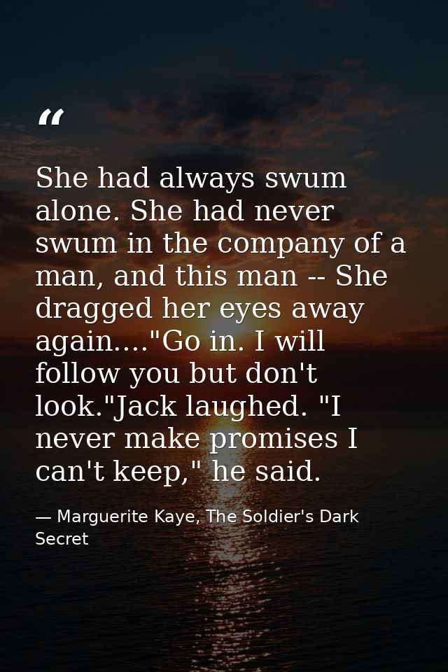 She had always swum alone. She had never swum in the company of a man, and this man -- She dragged her eyes away again.. — Marguerite Kaye, The Soldier's Dark Secret