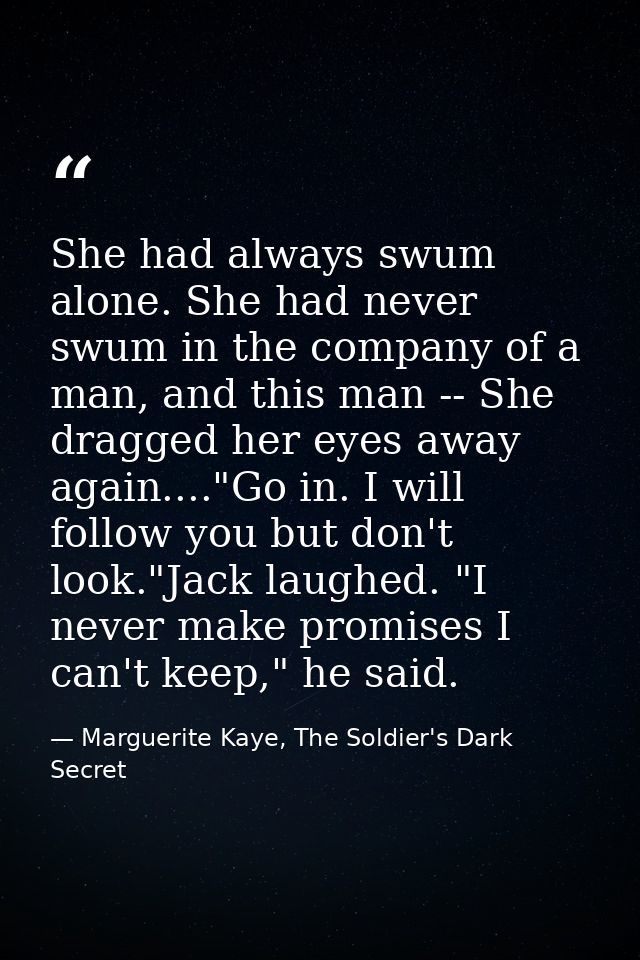 She had always swum alone. She had never swum in the company of a man, and this man -- She dragged her eyes away again.. — Marguerite Kaye, The Soldier's Dark Secret