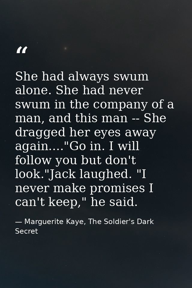 She had always swum alone. She had never swum in the company of a man, and this man -- She dragged her eyes away again.. — Marguerite Kaye, The Soldier's Dark Secret