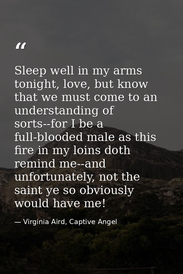 Sleep well in my arms tonight, love, but know that we must come to an understanding of sorts--for I be a full-blooded ma — Virginia Aird, Captive Angel