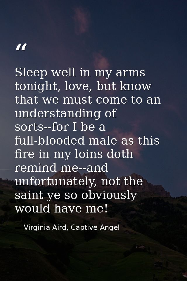 Sleep well in my arms tonight, love, but know that we must come to an understanding of sorts--for I be a full-blooded ma — Virginia Aird, Captive Angel