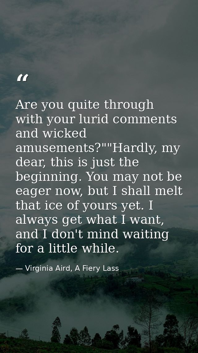 Are you quite through with your lurid comments and wicked amusements?""Hardly, my dear, this is just the beginning. You  — Virginia Aird, A Fiery Lass
