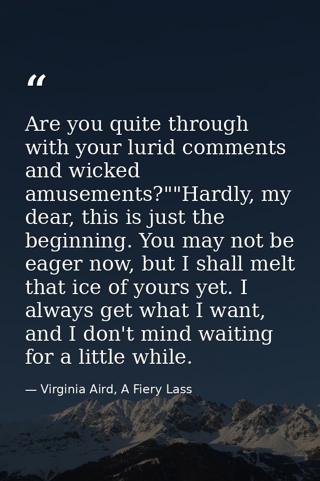 Are you quite through with your lurid comments and wicked amusements?""Hardly, my dear, this is just the beginning. You  — Virginia Aird, A Fiery Lass