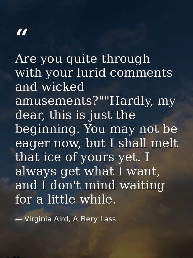 Are you quite through with your lurid comments and wicked amusements?""Hardly, my dear, this is just the beginning. You  — Virginia Aird, A Fiery Lass