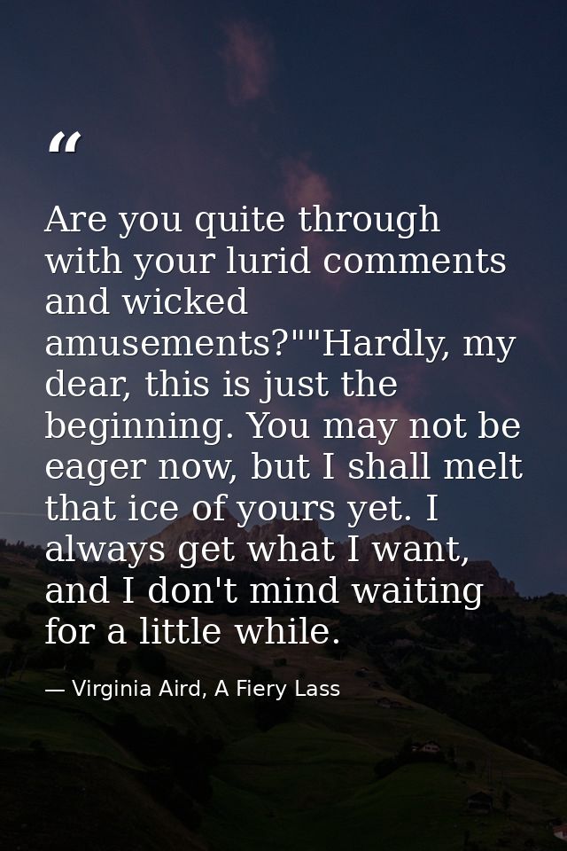 Are you quite through with your lurid comments and wicked amusements?""Hardly, my dear, this is just the beginning. You  — Virginia Aird, A Fiery Lass