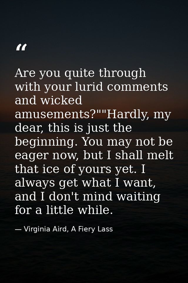 Are you quite through with your lurid comments and wicked amusements?""Hardly, my dear, this is just the beginning. You  — Virginia Aird, A Fiery Lass