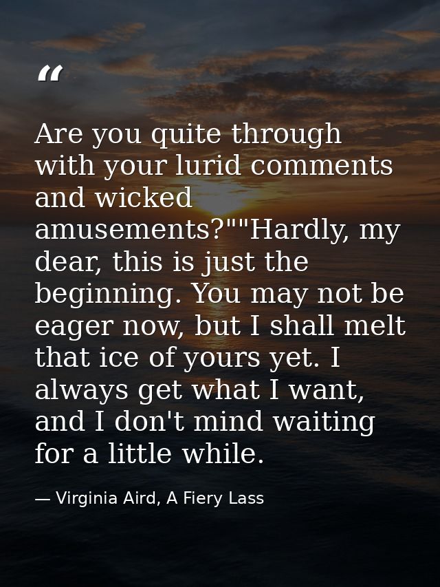 Are you quite through with your lurid comments and wicked amusements?""Hardly, my dear, this is just the beginning. You  — Virginia Aird, A Fiery Lass