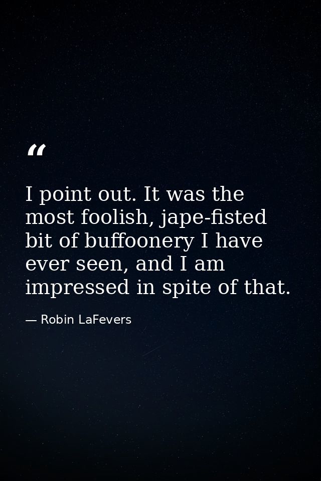 I point out. It was the most foolish, jape-fisted bit of buffoonery I have ever seen, and I am impressed in spite of tha — Robin LaFevers