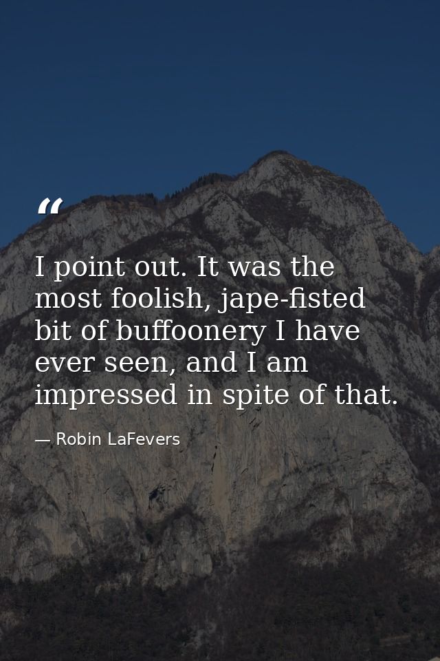 I point out. It was the most foolish, jape-fisted bit of buffoonery I have ever seen, and I am impressed in spite of tha — Robin LaFevers