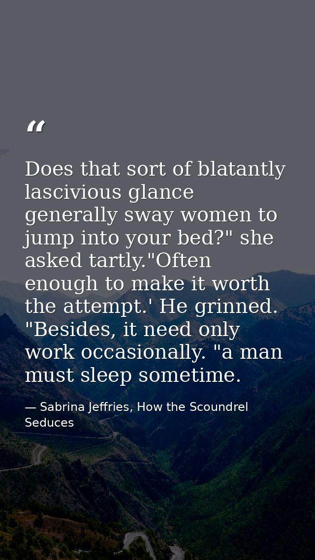Does that sort of blatantly lascivious glance generally sway women to jump into your bed?" she asked tartly."Often enoug — Sabrina Jeffries, How the Scoundrel Seduces